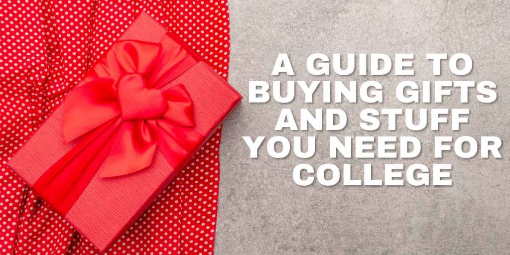 A Guide To Buying Gifts And Stuff You Need For College