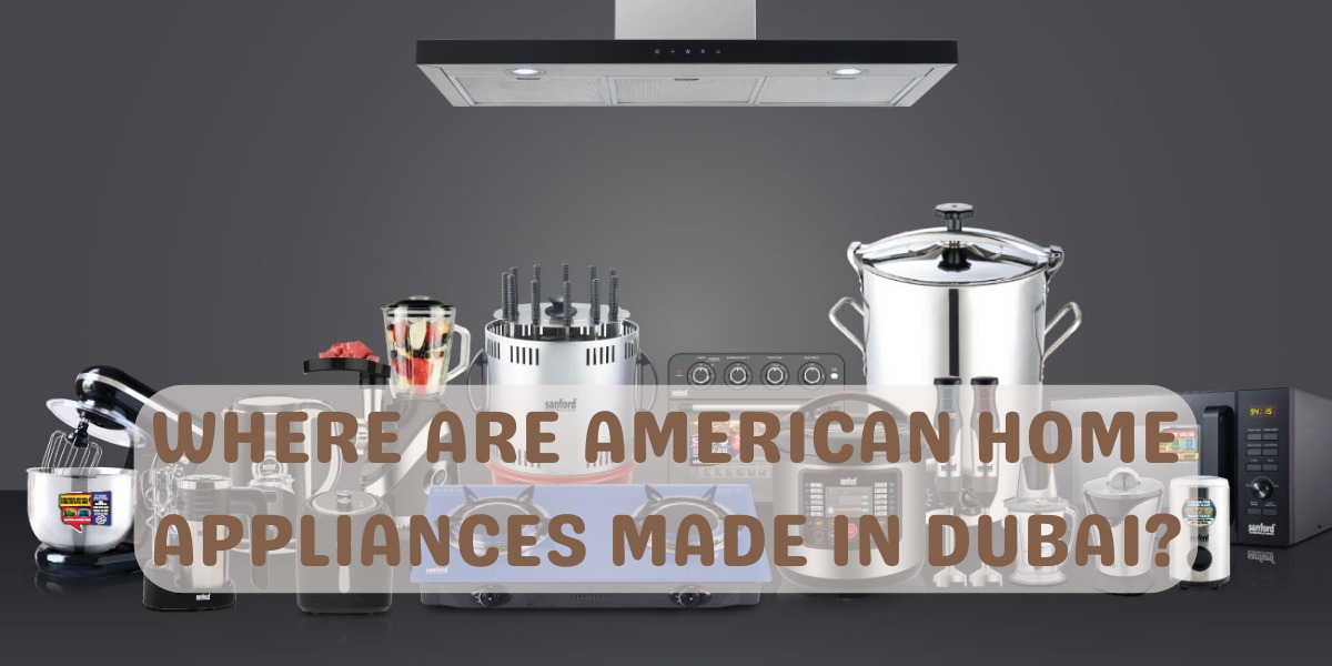 Where are American home appliances made in Dubai?